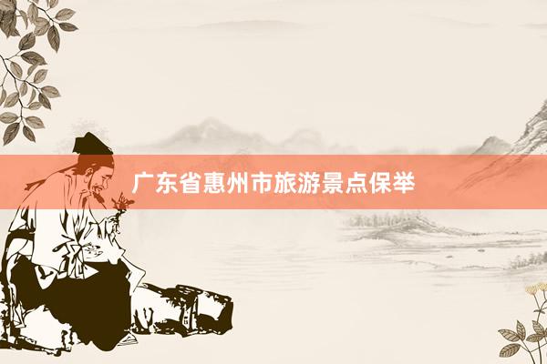 广东省惠州市旅游景点保举