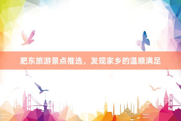 肥东旅游景点推选，发现家乡的温顺满足