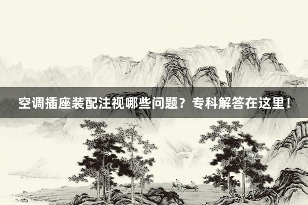 空调插座装配注视哪些问题？专科解答在这里！