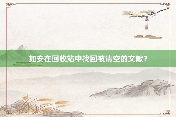 如安在回收站中找回被清空的文献？