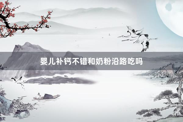 婴儿补钙不错和奶粉沿路吃吗