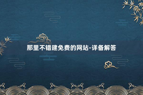 那里不错建免费的网站-详备解答