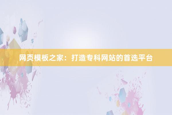 网页模板之家：打造专科网站的首选平台