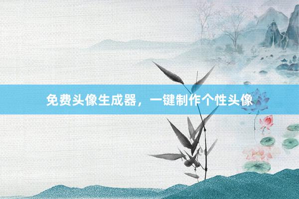免费头像生成器，一键制作个性头像