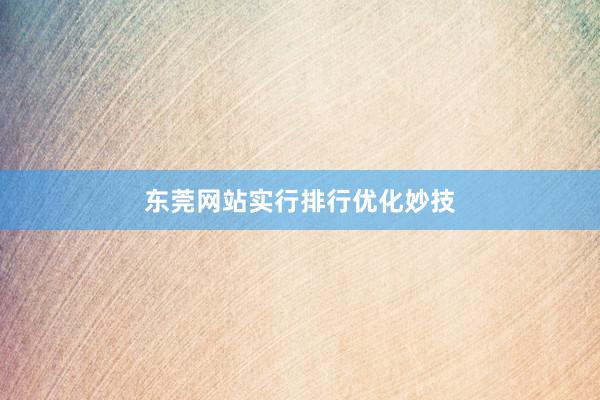 东莞网站实行排行优化妙技