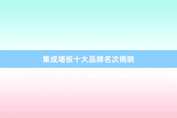 集成墙板十大品牌名次揭晓