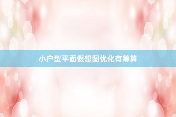 小户型平面假想图优化有筹算