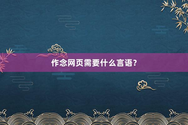 作念网页需要什么言语？