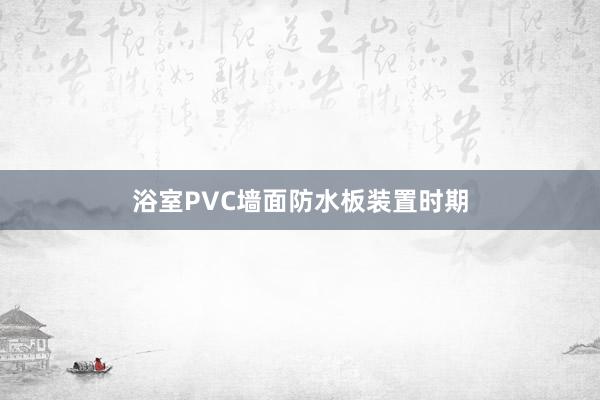 浴室PVC墙面防水板装置时期