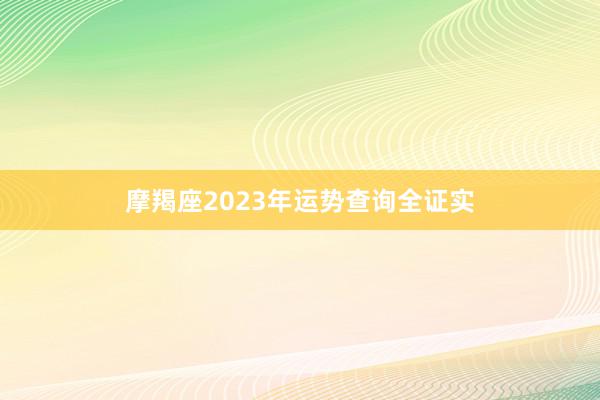 摩羯座2023年运势查询全证实